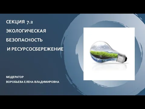 МОДЕРАТОР ВОРОБЬЕВА ЕЛЕНА ВЛАДИМИРОВНА СЕКЦИЯ 7.2 ЭКОЛОГИЧЕСКАЯ БЕЗОПАСНОСТЬ И РЕСУРСОСБЕРЕЖЕНИЕ