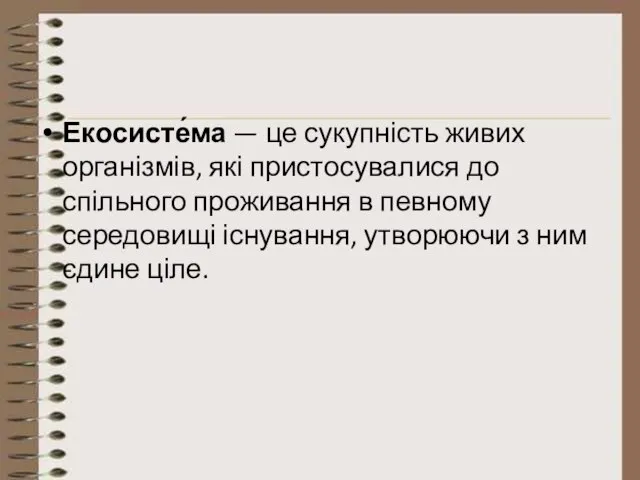 Екосисте́ма — це сукупність живих організмів, які пристосувалися до спільного проживання