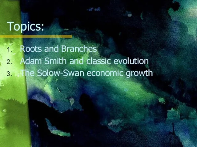 Topics: Roots and Branches Adam Smith and classic evolution The Solow-Swan economic growth