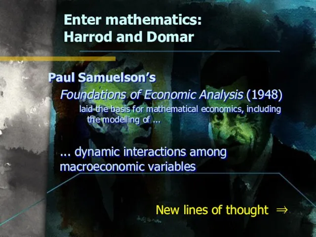 Enter mathematics: Harrod and Domar Paul Samuelson’s Foundations of Economic Analysis