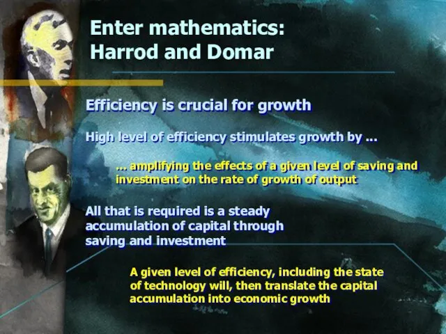 Enter mathematics: Harrod and Domar Efficiency is crucial for growth High