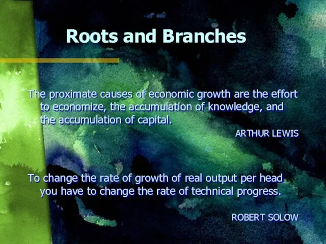 Roots and Branches The proximate causes of economic growth are the