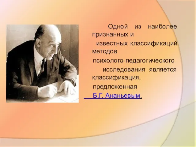 Одной из наиболее признанных и известных классификаций методов психолого-педагогического исследования является классификация, предложенная Б.Г. Ананьевым.