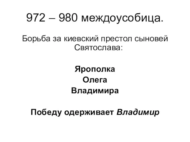 972 – 980 междоусобица. Борьба за киевский престол сыновей Святослава: Ярополка Олега Владимира Победу одерживает Владимир