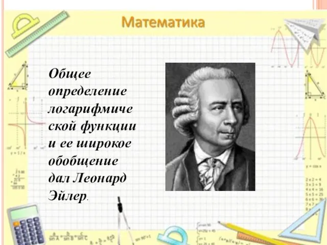 Общее определение логарифмической функции и ее широкое обобщение дал Леонард Эйлер.