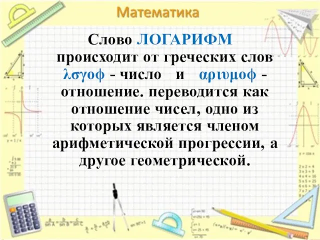 Слово ЛОГАРИФМ происходит от греческих слов λσγοϕ - число и αριυμοϕ