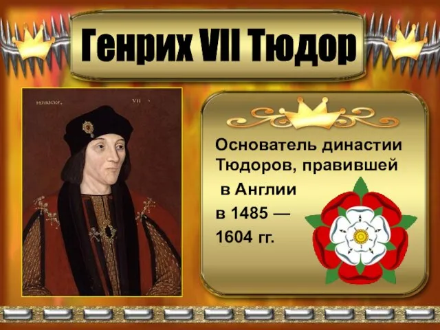 Основатель династии Тюдоров, правившей в Англии в 1485 — 1604 гг. Генрих VII Тюдор