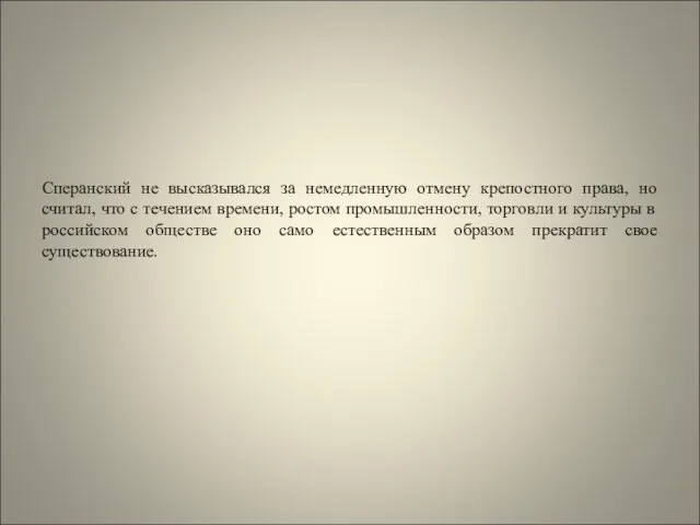 Сперанский не высказывался за немедленную отмену крепостного права, но считал, что