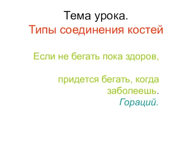 Тема урока. Типы соединения костей Если не бегать пока здоров, придется бегать, когда заболеешь. Гораций.