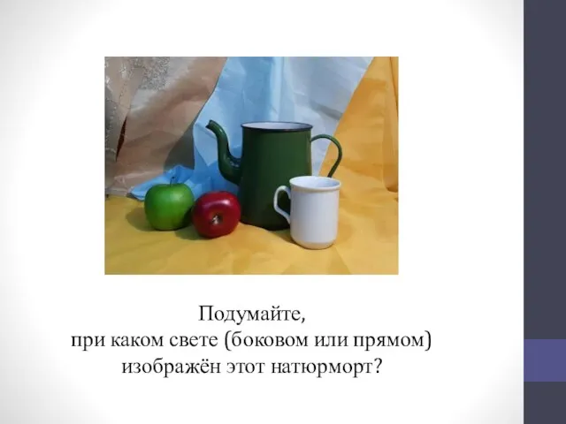 Подумайте, при каком свете (боковом или прямом) изображён этот натюрморт?