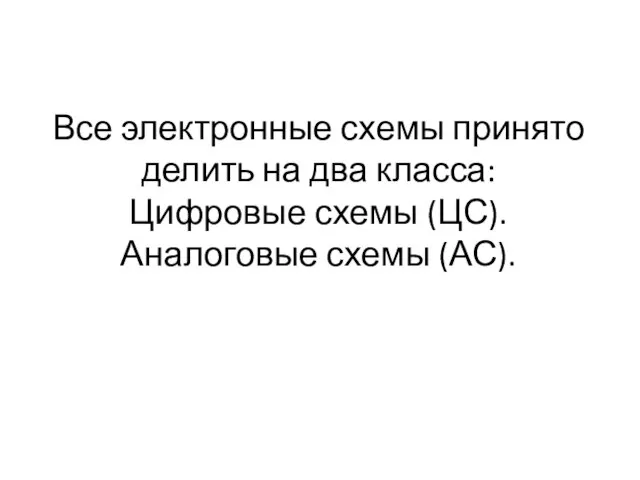 Все электронные схемы принято делить на два класса: Цифровые схемы (ЦС). Аналоговые схемы (АС).