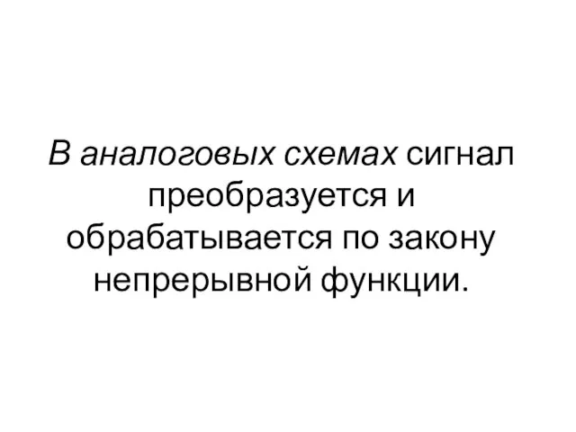 В аналоговых схемах сигнал преобразуется и обрабатывается по закону непрерывной функции.