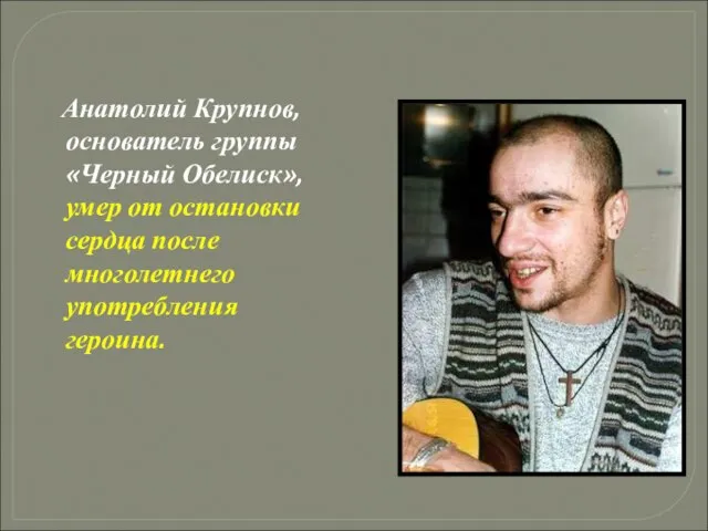 Анатолий Крупнов, основатель группы «Черный Обелиск», умер от остановки сердца после многолетнего употребления героина.