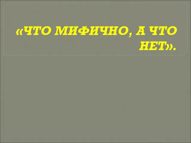 «ЧТО МИФИЧНО, А ЧТО НЕТ».