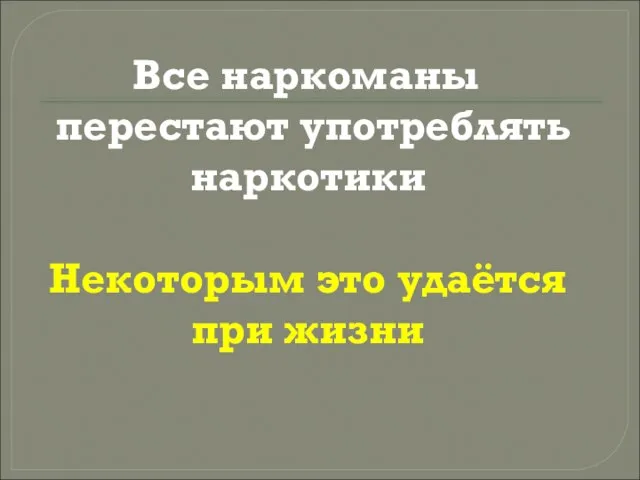 Все наркоманы перестают употреблять наркотики Некоторым это удаётся при жизни