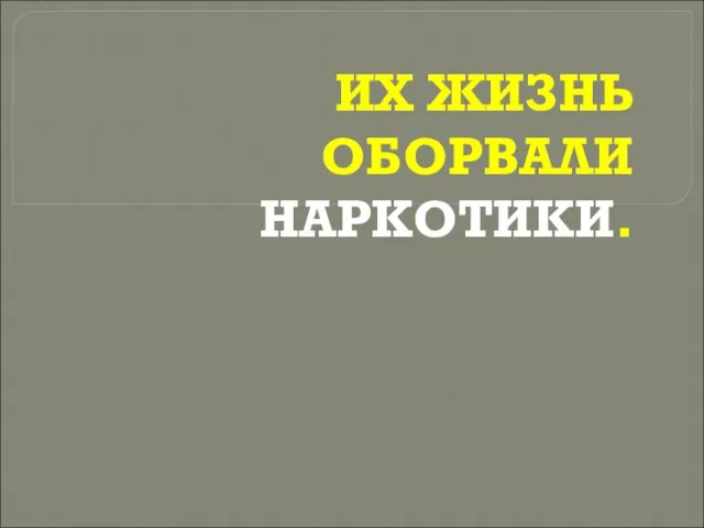 ИХ ЖИЗНЬ ОБОРВАЛИ НАРКОТИКИ.