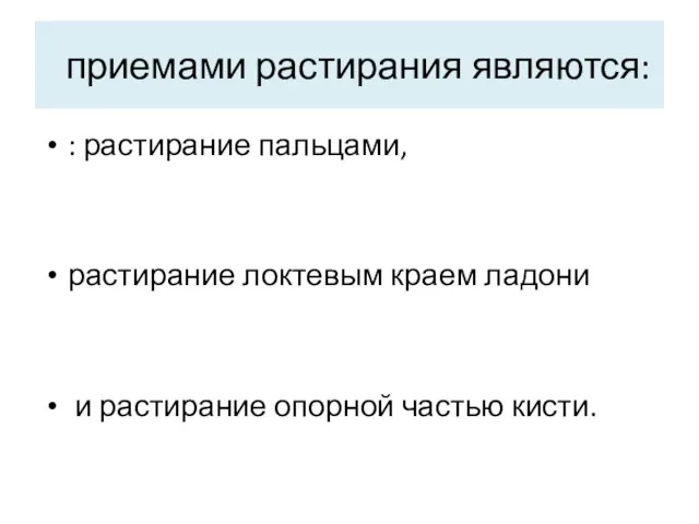 приемами растирания являются: : растирание пальцами, растирание локтевым краем ладони и растирание опорной частью кисти.