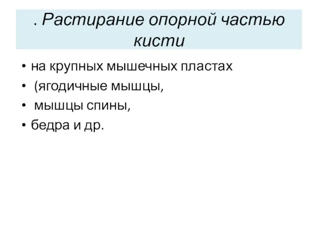 . Растирание опорной частью кисти на крупных мышечных пластах (ягодичные мышцы, мышцы спины, бедра и др.