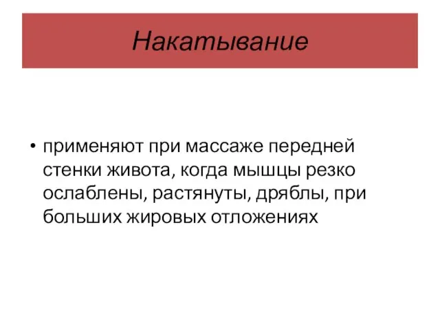 Накатывание применяют при массаже передней стенки живота, когда мышцы резко ослаблены,