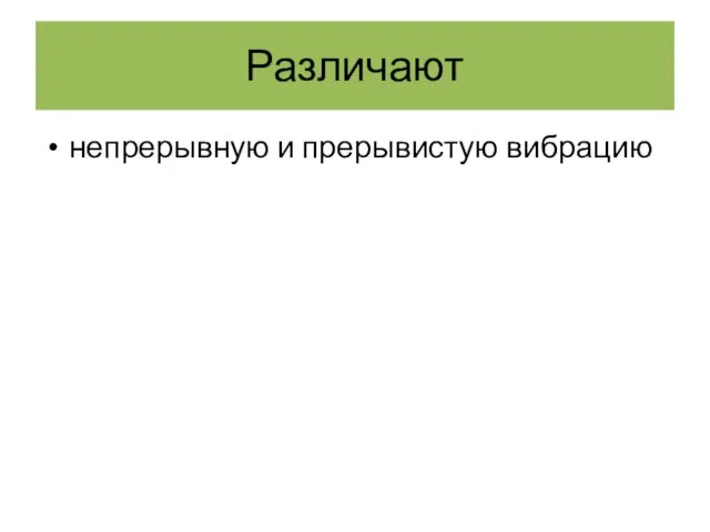 Различают непрерывную и прерывистую вибрацию