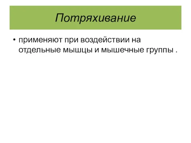 Потряхивание применяют при воздействии на отдельные мышцы и мышечные группы .