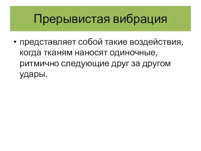 Прерывистая вибрация представляет собой такие воздействия, когда тканям наносят одиночные, ритмично следующие друг за другом удары.