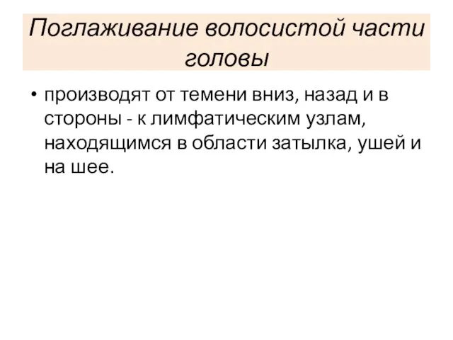 Поглаживание волосистой части головы производят от темени вниз, назад и в