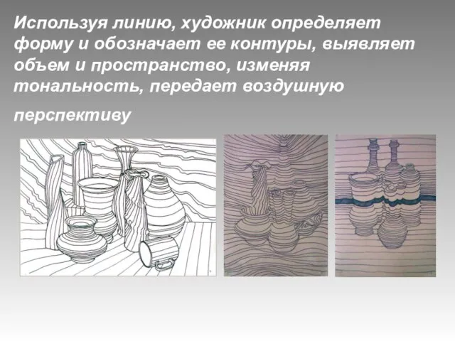 Используя линию, художник определяет форму и обозначает ее контуры, выявляет объем