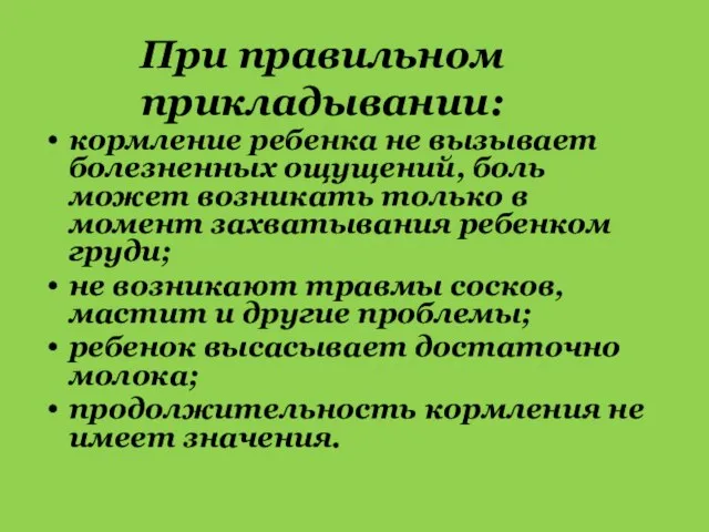 При правильном прикладывании: кормление ребенка не вызывает болезненных ощущений, боль может