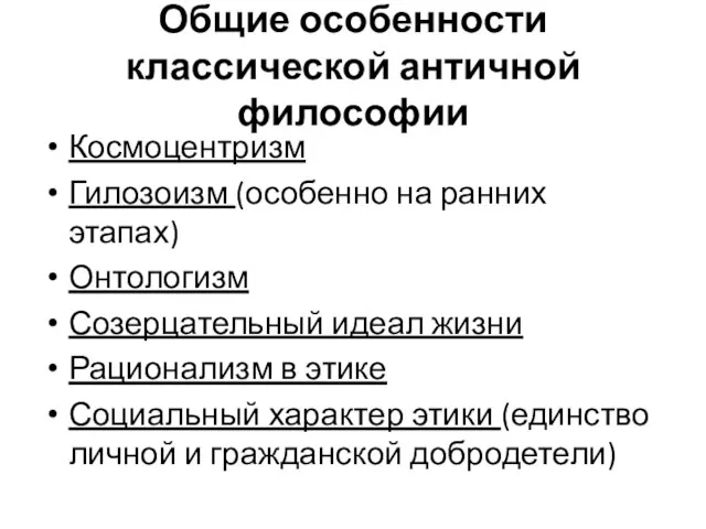 Общие особенности классической античной философии Космоцентризм Гилозоизм (особенно на ранних этапах)