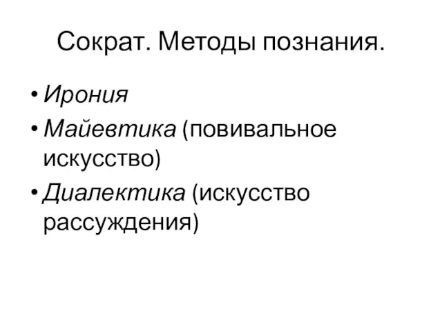 Сократ. Методы познания. Ирония Майевтика (повивальное искусство) Диалектика (искусство рассуждения)