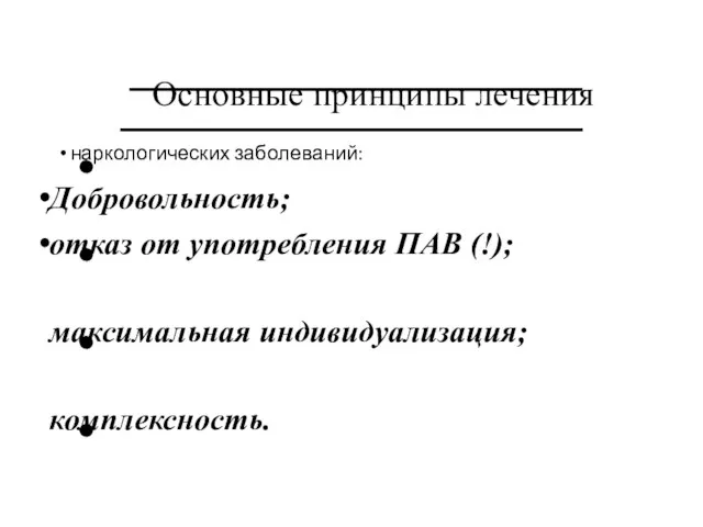 Основные принципы лечения наркологических заболеваний: Добровольность; отказ от употребления ПАВ (!); максимальная индивидуализация; комплексность.