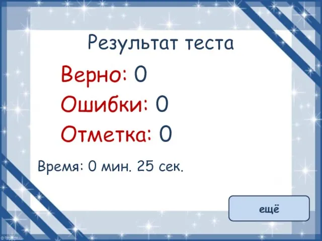 Результат теста Верно: 0 Ошибки: 0 Отметка: 0 Время: 0 мин. 25 сек. ещё