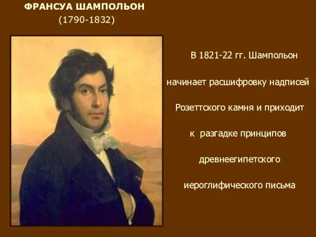 ФРАНСУА ШАМПОЛЬОН (1790-1832) В 1821-22 гг. Шампольон начинает расшифровку надписей Розеттского