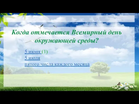 Когда отмечается Всемирный день окружающей среды? 5 июня (1) 5 июля пятого числа каждого месяца