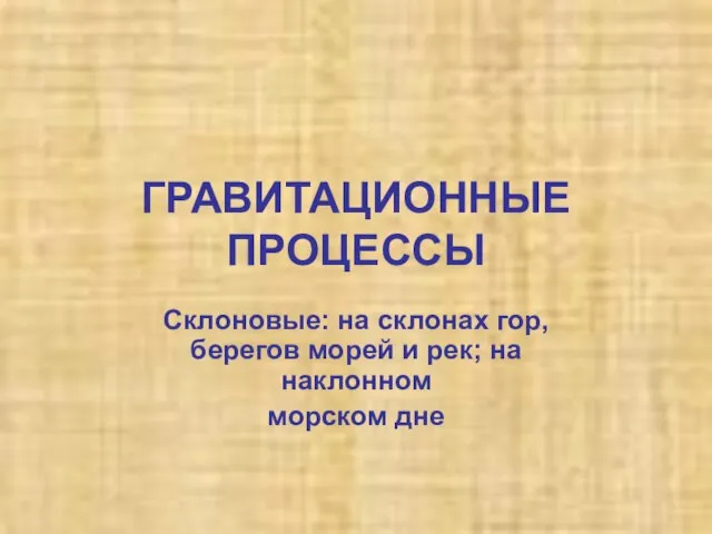 ГРАВИТАЦИОННЫЕ ПРОЦЕССЫ Склоновые: на склонах гор, берегов морей и рек; на наклонном морском дне