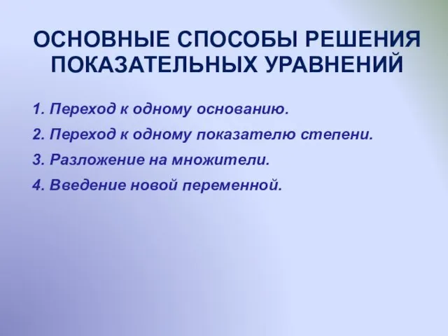 1. Переход к одному основанию. 2. Переход к одному показателю степени.