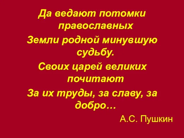 Да ведают потомки православных Земли родной минувшую судьбу. Своих царей великих