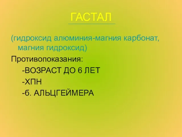 ГАСТАЛ (гидроксид алюминия-магния карбонат,магния гидроксид) Противопоказания: -ВОЗРАСТ ДО 6 ЛЕТ -ХПН -б. АЛЬЦГЕЙМЕРА