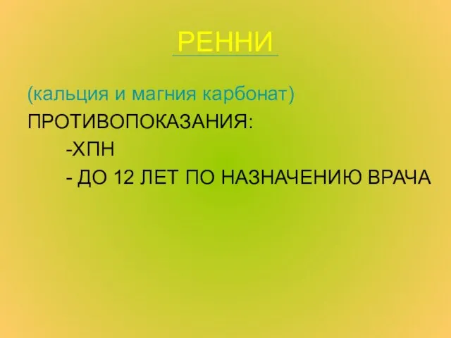 РЕННИ (кальция и магния карбонат) ПРОТИВОПОКАЗАНИЯ: -ХПН - ДО 12 ЛЕТ ПО НАЗНАЧЕНИЮ ВРАЧА