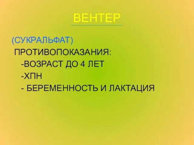 ВЕНТЕР (СУКРАЛЬФАТ) ПРОТИВОПОКАЗАНИЯ: -ВОЗРАСТ ДО 4 ЛЕТ -ХПН - БЕРЕМЕННОСТЬ И ЛАКТАЦИЯ