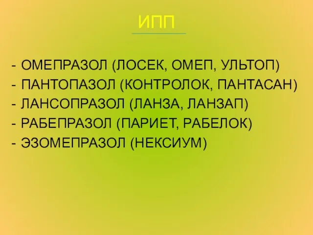 ИПП ОМЕПРАЗОЛ (ЛОСЕК, ОМЕП, УЛЬТОП) ПАНТОПАЗОЛ (КОНТРОЛОК, ПАНТАСАН) ЛАНСОПРАЗОЛ (ЛАНЗА, ЛАНЗАП) РАБЕПРАЗОЛ (ПАРИЕТ, РАБЕЛОК) ЭЗОМЕПРАЗОЛ (НЕКСИУМ)