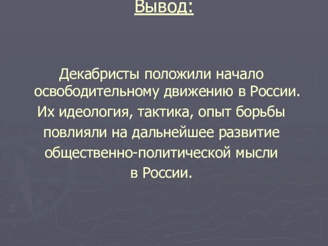 Вывод: Декабристы положили начало освободительному движению в России. Их идеология, тактика,