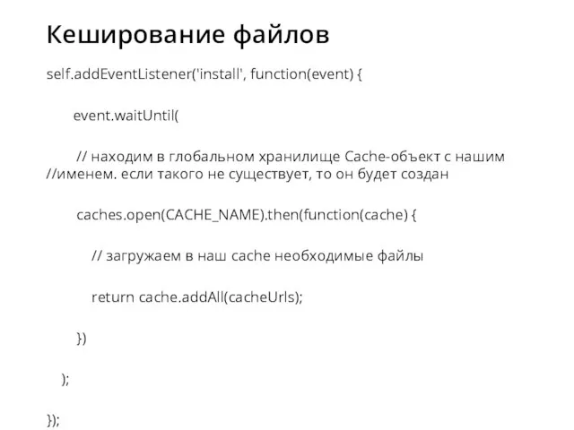 Кеширование файлов self.addEventListener('install', function(event) { event.waitUntil( // находим в глобальном хранилище