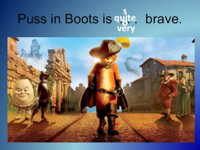 Puss in Boots is . . . brave. quite very sо