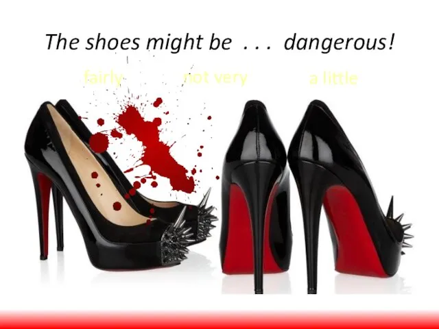 The shoes might be . . . dangerous! fairly not very a little