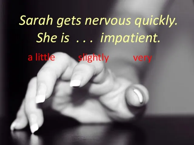 Sarah gets nervous quickly. She is . . . impatient. a little slightly very