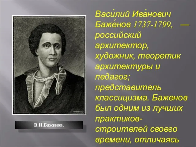 Васи́лий Ива́нович Баже́нов 1737-1799, — российский архитектор, художник, теоретик архитектуры и