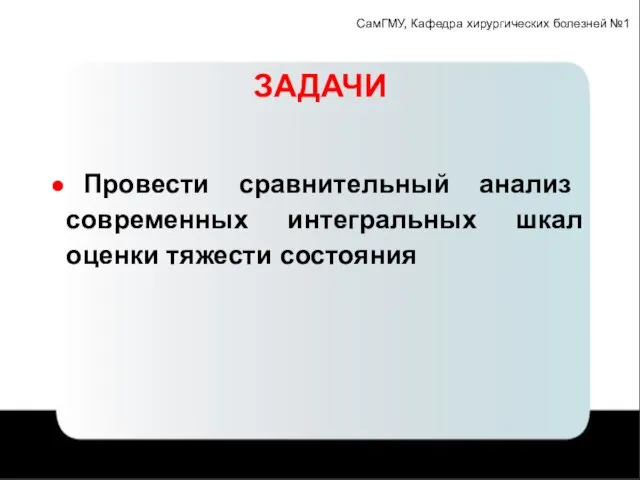 СамГМУ, Кафедра хирургических болезней №1 ЗАДАЧИ Провести сравнительный анализ современных интегральных шкал оценки тяжести состояния