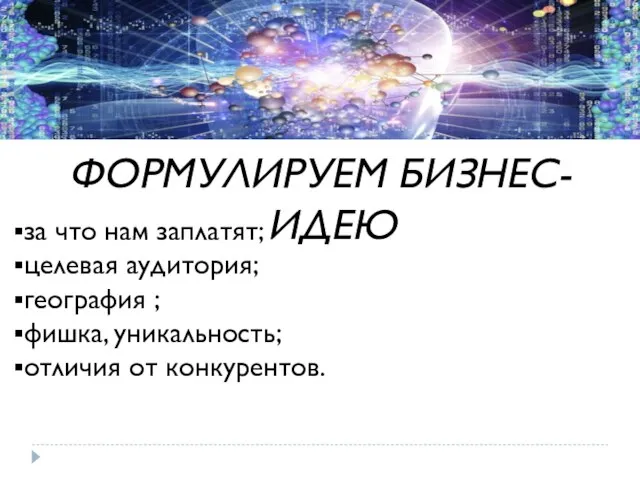 ФОРМУЛИРУЕМ БИЗНЕС-ИДЕЮ за что нам заплатят; целевая аудитория; география ; фишка, уникальность; отличия от конкурентов.